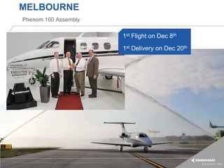MELBOURNE
          Phenom 100 Assembly

                                                                                                        1st Flight on Dec 8th
                                                                                                        1st Delivery on Dec 20th




This information is the property of Embraer and cannot be used or reproduced without written consent.
 