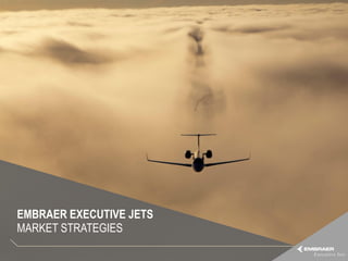 EMBRAER EXECUTIVE JETS
MARKET STRATEGIES
This information is the property of Embraer and cannot be used or reproduced without written consent.
 