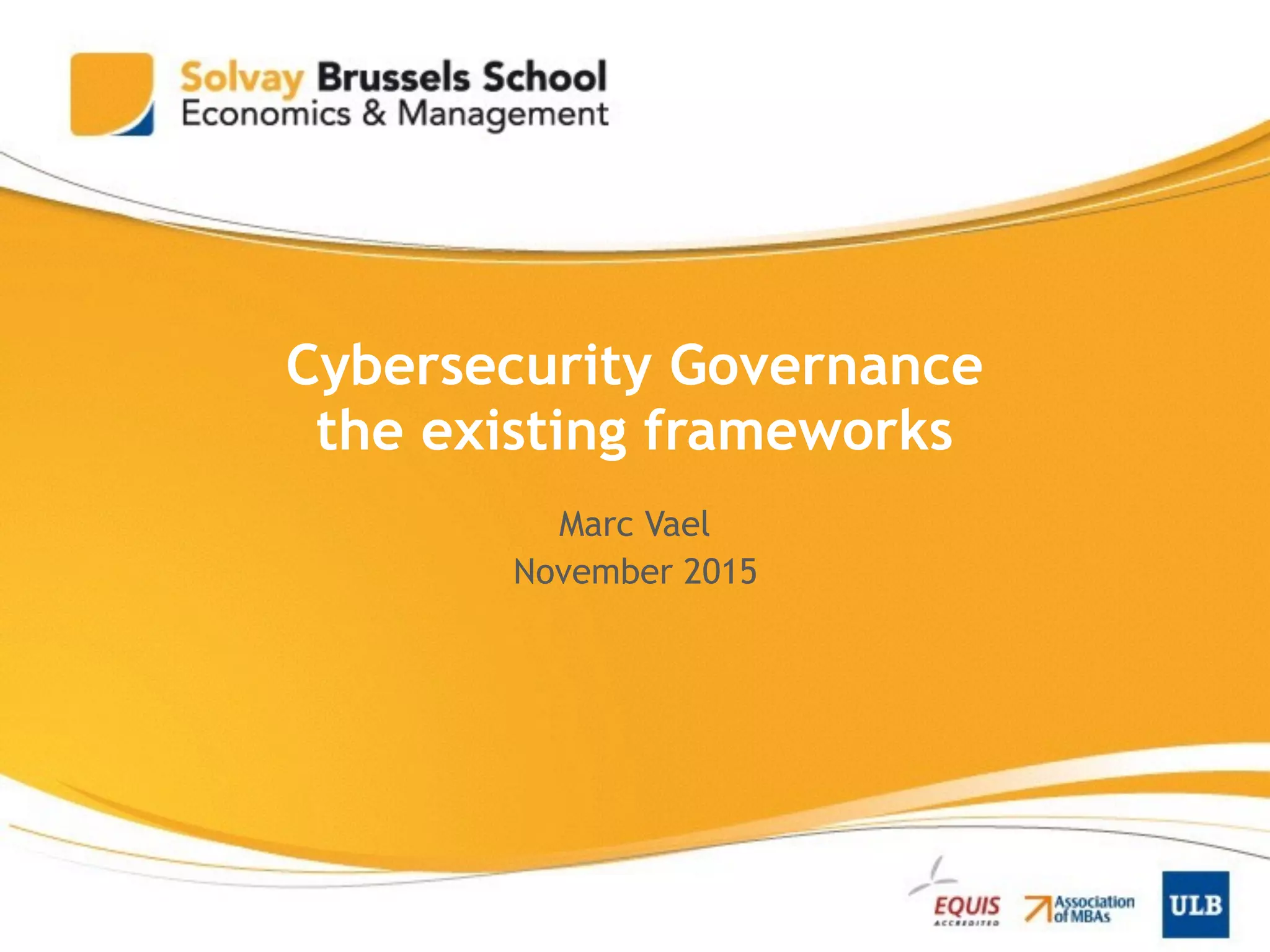Cybersecurity Governance
the existing frameworks
Marc Vael
November 2015
 