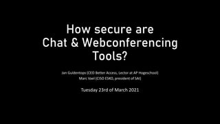 How secure are
Chat & Webconferencing
Tools?
Jan Guldentops (CEO Better Access, Lector at AP Hogeschool)
Marc Vael (CISO ESKO, president of SAI)
Tuesday 23rd of March 2021
 