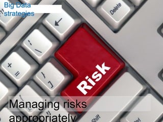 Big Data
strategies




 Managing risks
 appropriately
 