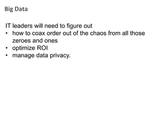 Big Data

IT leaders will need to figure out
• how to coax order out of the chaos from all those
   zeroes and ones
• optimize ROI
• manage data privacy.
 