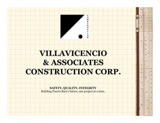VILLAVICENCIO
   & ASSOCIATES
CONSTRUCTION CORP.
         SAFETY, QUALITY, INTEGRITY
  Building Puerto Rico’s future, one project at a time.




                                                          1
 