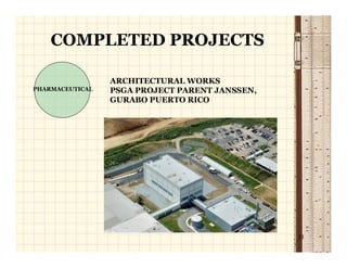 COMPLETED PROJECTS

                 ARCHITECTURAL WORKS
PHARMACEUTICAL   PSGA PROJECT PARENT JANSSEN,
                 GURABO PUERTO RICO




                                                11
 