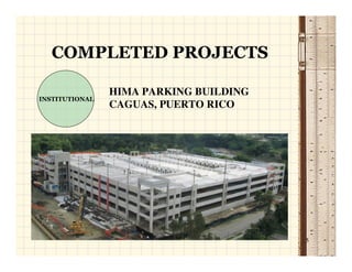 COMPLETED PROJECTS

                HIMA PARKING BUILDING
INSTITUTIONAL
                CAGUAS, PUERTO RICO




                                        5
 