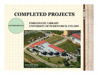 COMPLETED PROJECTS
               EMBLEMATIC LIBRARY
GOVERNMENTAL   UNIVERSITY OF PUERTO RICO, UTUADO




                                                   6
 