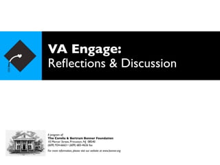 VA Engage:
Reﬂections & Discussion




A program of:
The Corella & Bertram Bonner Foundation
10 Mercer Street, Princeton, NJ 08540
(609) 924-6663 • (609) 683-4626 fax
For more information, please visit our website at www.bonner.org
 