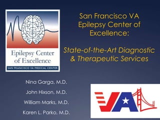 San Francisco VA
Epilepsy Center of
Excellence:
State-of-the-Art Diagnostic
& Therapeutic Services
Nina Garga, M.D.
John Hixson, M.D.
William Marks, M.D.
Karen L. Parko, M.D.
 