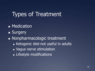 22
Types of Treatment
 Medication
 Surgery
 Nonpharmacologic treatment
 Ketogenic diet-not useful in adults
 Vagus nerve stimulation
 Lifestyle modifications
 