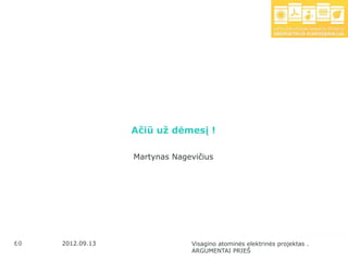 Ačiū už dėmesį !

                   Martynas Nagevičius




 60
60    2012.09.13                Visagino atominės elektrinės projektas .
                                ARGUMENTAI PRIEŠ
 