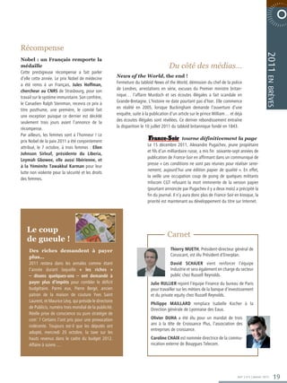 6 0 0 2 E R B M E V O N  E TA R O P

Récompense




                                                                                                                                                           2011
Nobel : un Français remporte la
médaille                                                                                  Du côté des médias…
Cette prestigieuse récompense a fait parler
                                                           News of the World, the end !




                                                                                                                                                            en brèves
d’elle cette année. Le prix Nobel de médecine
a été remis à un Français, Jules Hoffman,                  Fermeture du tabloïd News of the World, démission du chef de la police
chercheur au CNRS de Strasbourg, pour son                  de Londres, arrestations en série, excuses du Premier ministre britan-
travail sur le système immunitaire. Son confrère,          nique… l’affaire Murdoch et ses écoutes illégales a fait scandale en
le Canadien Ralph Steinman, recevra ce prix à              Grande-Bretagne. L’histoire ne date pourtant pas d’hier. Elle commence
titre posthume, une première, le comité fait               en réalité en 2005, lorsque Buckingham demande l’ouverture d’une
une exception puisque ce dernier est décédé                enquête, suite à la publication d’un article sur le prince William… et déjà
seulement trois jours avant l’annonce de la                des écoutes illégales sont révélées. Ce dernier rebondissement entraîne
récompense.                                                la disparition le 10 juillet 2011 du tabloïd britannique fondé en 1843.
Par ailleurs, les femmes sont à l’honneur ! Le
                                                                                                    tourne définitivement la page
prix Nobel de la paix 2011 a été conjointement
                                                                             Le 15 décembre 2011, Alexandre Pugachev, jeune propiétaire
attribué, le 7 octobre, à trois femmes : Ellen
                                                                             et fils d’un milliardaire russe, a mis fin soixante-sept années de
Johnson Sirleaf, présidente du Liberia,
                                                                             publication de France-Soir en affirmant dans un communiqué de
Leymah Gbowee, elle aussi libérienne, et
                                                                             presse « Les conditions ne sont pas réunies pour réaliser serei-
à la Yéménite Tawakkul Karman pour leur
                                                                             nement, aujourd’hui une édition papier de qualité ». En effet,
lutte non violente pour la sécurité et les droits
                                                                             la veille une occupation coup de poing de quelques militants
des femmes.
                                                                             Infocom CGT refusant la mort imminente de la version papier
                                                                             (pourtant annoncée par Pugachev il y a deux mois) a précipité la
                                                                             fin du journal. Il n’y aura donc plus de France-Soir en kiosque, la
                                                                             priorité est maintenant au développement du titre sur Internet.




   Le coup
                                                                                         Carnet
   de gueule !
     Des riches demandent à payer                                                          Thierry MUETH, Président-directeur général de
     plus…                                                                                 Coruscant, est élu Président d’Enerplan.
     2011 restera dans les annales comme étant                                             David SCHAJER vient renforcer l’équipe
     l’année durant laquelle « les riches »                                                Industrie et sera également en charge du secteur
     – disons quelques-uns – ont demandé à                                                 public chez Russell Reynolds.
     payer plus d’impôts pour combler le déficit                               Julie RULLIER rejoint l’équipe Finance du bureau de Paris
     budgétaire. Parmi eux, Pierre Bergé, ancien                               pour travailler sur les métiers de la banque d’investissement
     patron de la maison de couture Yves Saint                                 et du private equity chez Russell Reynolds.
     Laurent, et Maurice Lévy, qui préside le directoire
                                                                               Philippe MAILLARD remplace Isabelle Kocher à la
     de Publicis, numéro trois mondial de la publicité.                        Direction générale de Lyonnaise des Eaux.
     Réelle prise de conscience ou pure stratégie de
     com’ ? Certains l’ont pris pour une provocation                           Olivier DUHA a été élu pour un mandat de trois
     indécente. Toujours est-il que les députés ont                            ans à la tête de Croissance Plus, l’association des
                                                                               entreprises de croissance.
     adopté, mercredi 20 octobre, la taxe sur les
     hauts revenus dans le cadre du budget 2012.                               Caroline CHAIX est nommée directrice de la commu-
     Affaire à suivre….                                                        nication externe de Bouygues Telecom.




                                                                                                                                   365° | n°6 | Janvier 2012      19
 