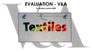 EVALUATION - V&A
By Bradley Santon 0380
 