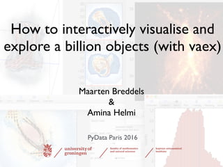 How to interactively visualise and
explore a billion objects (with vaex)
Maarten Breddels
&
Amina Helmi
PyData Paris 2016
 