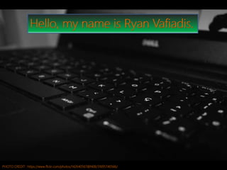 PHOTO CREDIT : https://www.flickr.com/photos/142640567@N08/31695740566/
Hello, my name is Ryan Vafiadis.
 
