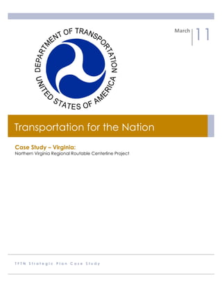 March	
  
                                                                     11




Transportation for the Nation
Case Study – Virginia:
Northern Virginia Regional Routable Centerline Project




TFTN Strategic Plan Case Study
 