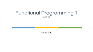 Umut IŞIK
Functional Programming 1
In PHP
 