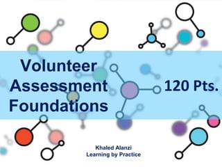 Volunteer
Assessment
Foundations
Khaled Alanzi
Learning by Practice
120 Pts.
 