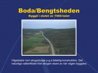 Boda/Bengtsheden
Byggd i slutet av 1960-talet
Vägskador norr skogsdunge p.g.a felaktig konstruktion. Det
naturliga vattenf...