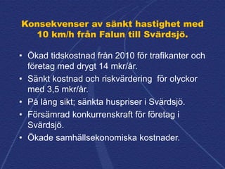 Konsekvenser av sänkt hastighet med
10 km/h från Falun till Svärdsjö.
• Ökad tidskostnad från 2010 för trafikanter och
för...