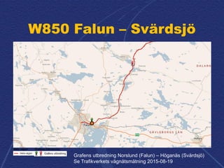 W850 Falun – Svärdsjö
Grafens utbredning Norslund (Falun) – Höganäs (Svärdsjö)
Se Trafikverkets vägnätsmätning 2015-08-19
 