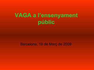VAGA a l’ensenyament públic Barcelona, 19 de Març de 2009 