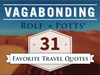 VA G A B O N D I N G
Rolf

Potts ’

31

Favorite Travel Quotes

 