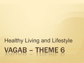 Healthy Living and Lifestyle
VAGAB – THEME 6
 