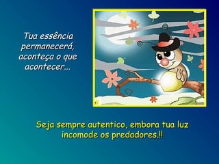 Tua essência
permanecerá,
aconteça o que
acontecer...

Seja sempre autentico, embora tua luz
incomode os predadores.!!

 