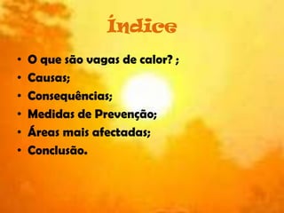 ÍndiceO que são vagas de calor? ;Causas;Consequências;Medidas de Prevenção;Áreas mais afectadas;Conclusão.