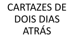 CARTAZES DE
DOIS DIAS
ATRÁS
 