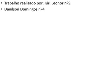 • Trabalho realizado por: Iúri Leonor nº9
• Danilson Domingos nº4
 