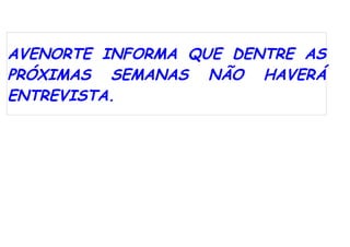AVENORTE INFORMA QUE DENTRE AS
PRÓXIMAS SEMANAS NÃO HAVERÁ
ENTREVISTA.
 