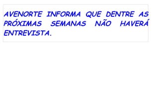 AVENORTE INFORMA QUE DENTRE AS
PRÓXIMAS SEMANAS NÃO HAVERÁ
ENTREVISTA.
 