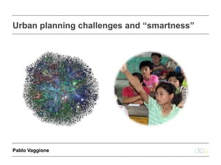 Urban planning challenges and “smartness”




                             14 September 2011
Pablo Vaggione
                   1 of 18                p.vaggione@designconvergence.org
 