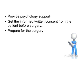• Provide psychology support
• Get the informed written consent from the
patient before surgery.
• Prepare for the surgery
 