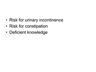• Risk for urinary incontinence
• Risk for constipation
• Deficient knowledge
 