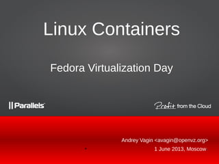 Andrey Vagin <avagin@openvz.org>
●
1 June 2013, Moscow<
Linux Containers
Fedora Virtualization Day
 