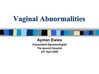 Vaginal Abnormalities
Ayman Ewies
Consultant Gynaecologist
The Ipswich Hospital
24th April 2009
 