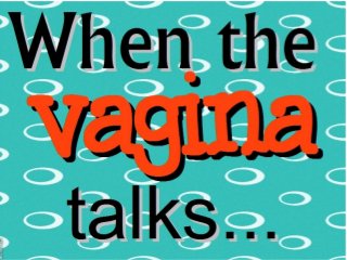 When the Vagina Talks - You Listen
