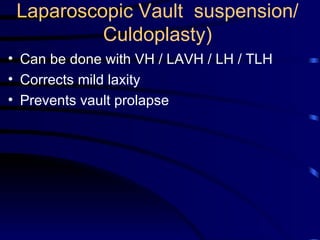 Laparoscopic Vault  suspension/  Culdoplasty)  Can be done with VH / LAVH / LH / TLH  Corrects mild laxity Prevents vault prolapse 