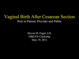 Vaginal Birth After Cesarean Section
Risk to Patient, Provider and Public
Devon M. Fagel, J.D.
OBGYN Clerkship
May 19, 2011
 