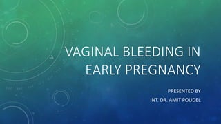 VAGINAL BLEEDING IN
EARLY PREGNANCY
PRESENTED BY
INT. DR. AMIT POUDEL
 