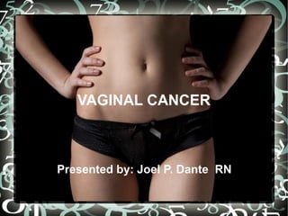 VAGINAL CANCER
Presented by: Joel P. Dante RN
 
