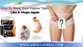 How To Keep Your Vagina Tight
Like A Virgin Again
WWW.AMDELHERBAL.COM
 