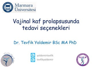 Vajinal kaf prolapsusunda
tedavi seçenekleri
Dr. Tevfik Yoldemir BSc MA PhD
yoldemirtevfik
tevfikyoldemir
 