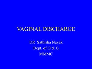 VAGINAL DISCHARGE
DR Sathisha Nayak
Dept. of O & G
MMMC
 