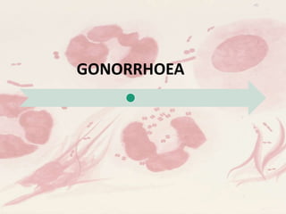 GONORRHOEA
 