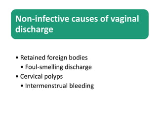 Non-infective causes of vaginal
discharge
• Retained foreign bodies
• Foul-smelling discharge
• Cervical polyps
• Intermenstrual bleeding
 