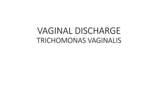 VAGINAL DISCHARGE
TRICHOMONAS VAGINALIS
 
