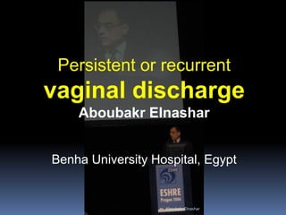 Persistent or recurrent
vaginal discharge
Aboubakr Elnashar
Benha University Hospital, Egypt
Aboubakr Elnashar
 